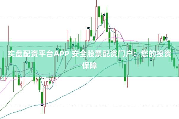 实盘配资平台APP 安全股票配资门户：您的投资保障
