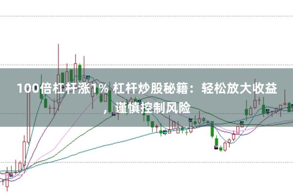 100倍杠杆涨1% 杠杆炒股秘籍：轻松放大收益，谨慎控制风险