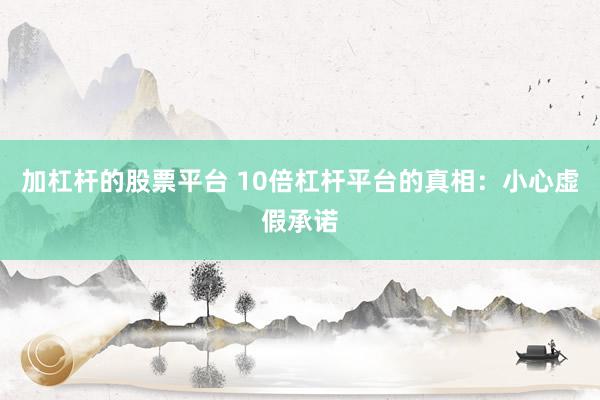 加杠杆的股票平台 10倍杠杆平台的真相：小心虚假承诺