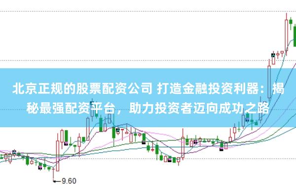 北京正规的股票配资公司 打造金融投资利器：揭秘最强配资平台，助力投资者迈向成功之路