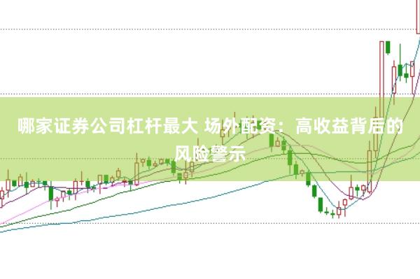 哪家证券公司杠杆最大 场外配资：高收益背后的风险警示