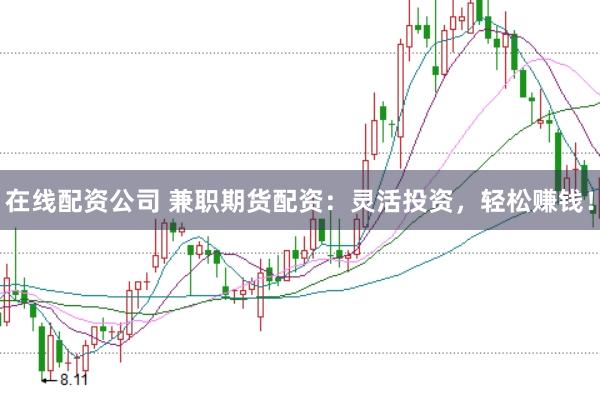 在线配资公司 兼职期货配资：灵活投资，轻松赚钱！