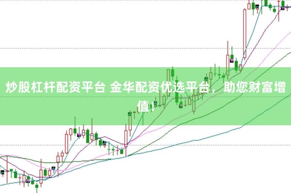 炒股杠杆配资平台 金华配资优选平台，助您财富增值！