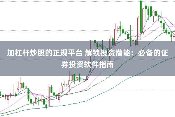 加杠杆炒股的正规平台 解锁投资潜能：必备的证券投资软件指南