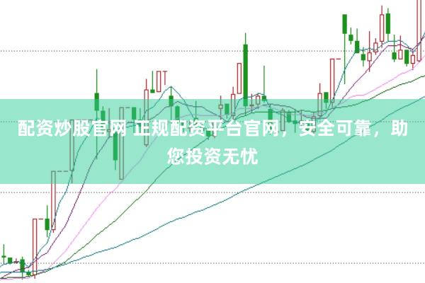 配资炒股官网 正规配资平台官网，安全可靠，助您投资无忧