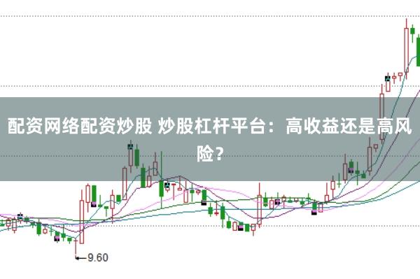 配资网络配资炒股 炒股杠杆平台：高收益还是高风险？