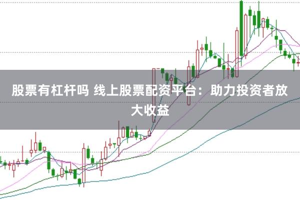 股票有杠杆吗 线上股票配资平台：助力投资者放大收益