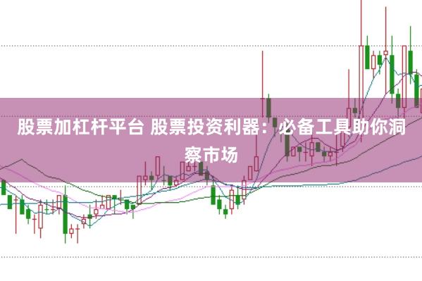 股票加杠杆平台 股票投资利器：必备工具助你洞察市场