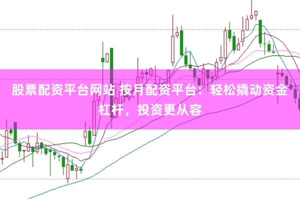 股票配资平台网站 按月配资平台：轻松撬动资金杠杆，投资更从容
