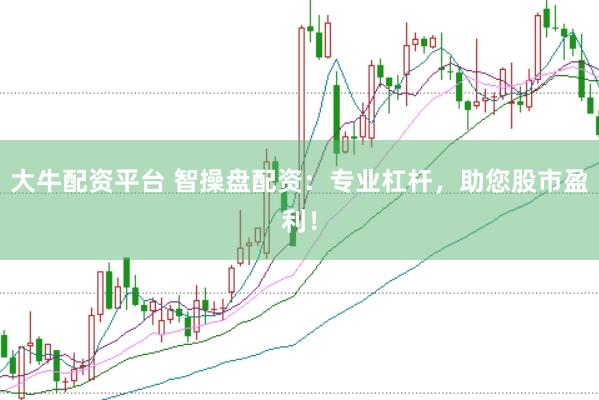 大牛配资平台 智操盘配资：专业杠杆，助您股市盈利！