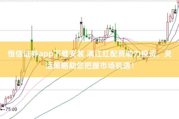 恒信证券app下载安装 满江红配资助力投资，灵活策略助您把握市场机遇！