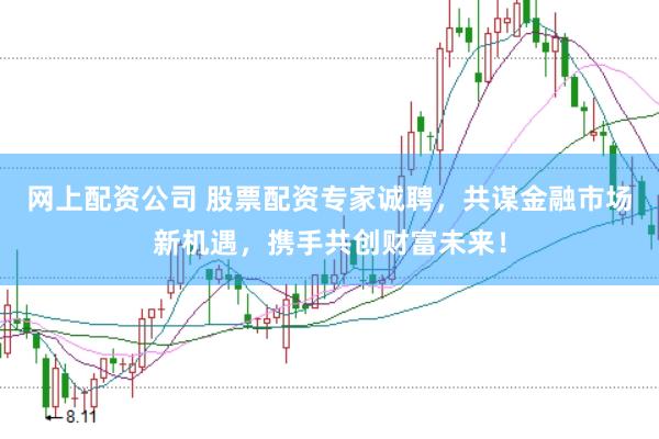 网上配资公司 股票配资专家诚聘，共谋金融市场新机遇，携手共创财富未来！