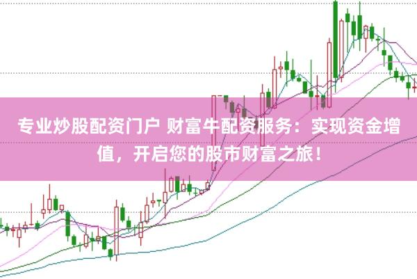 专业炒股配资门户 财富牛配资服务：实现资金增值，开启您的股市财富之旅！