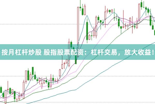 按月杠杆炒股 股指股票配资：杠杆交易，放大收益！