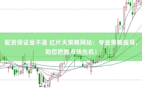配资保证金不退 红片天策略网站：专业策略指导，助您把握市场先机！