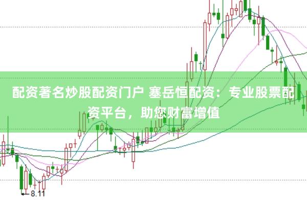 配资著名炒股配资门户 塞岳恒配资：专业股票配资平台，助您财富增值