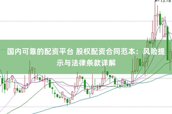 国内可靠的配资平台 股权配资合同范本：风险提示与法律条款详解
