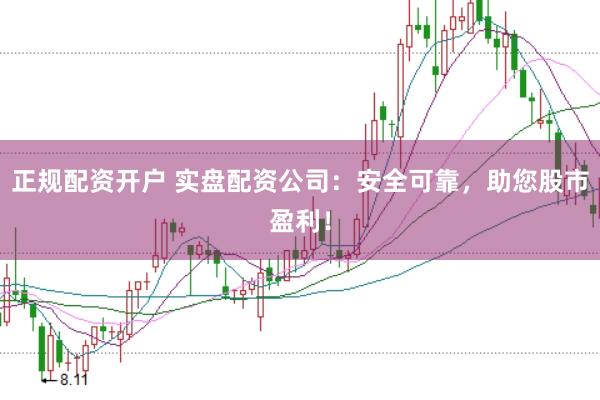 正规配资开户 实盘配资公司：安全可靠，助您股市盈利！