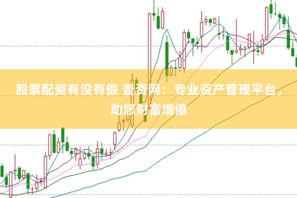 股票配资有没有假 壹资网：专业资产管理平台，助您财富增值
