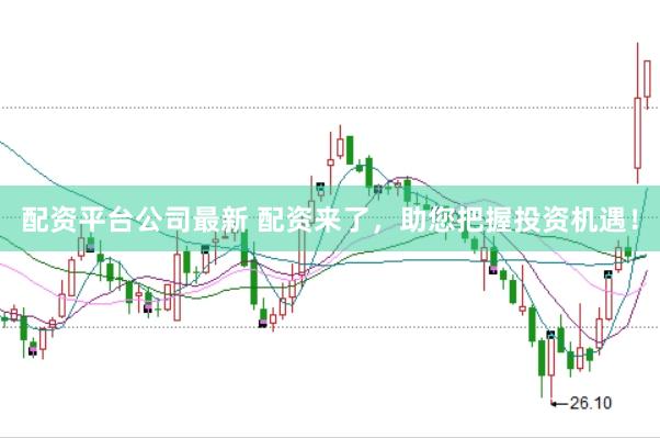 配资平台公司最新 配资来了，助您把握投资机遇！
