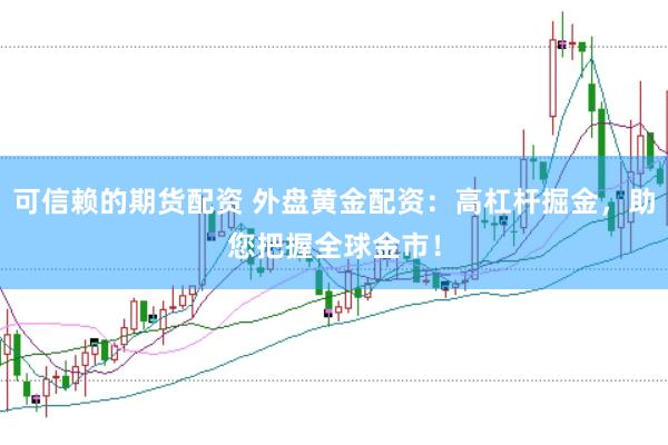 可信赖的期货配资 外盘黄金配资：高杠杆掘金，助您把握全球金市！