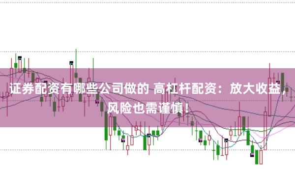 证券配资有哪些公司做的 高杠杆配资：放大收益，风险也需谨慎！