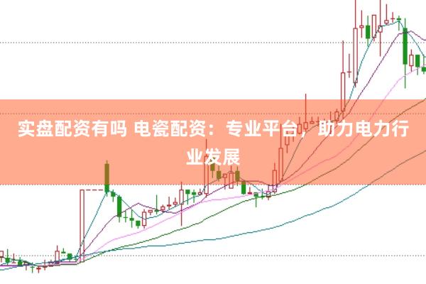 实盘配资有吗 电瓷配资：专业平台，助力电力行业发展