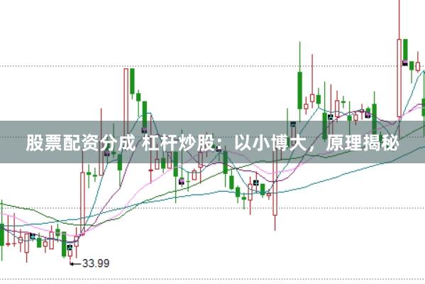 股票配资分成 杠杆炒股：以小博大，原理揭秘