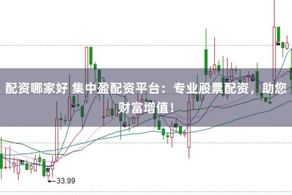 配资哪家好 集中盈配资平台：专业股票配资，助您财富增值！