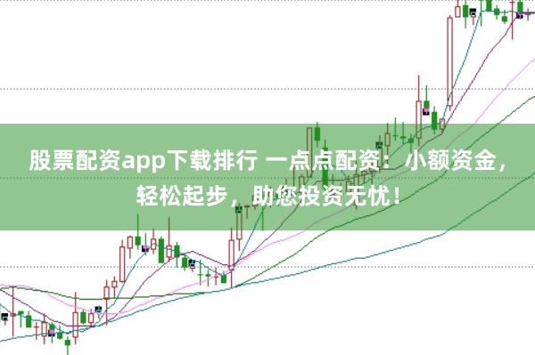 股票配资app下载排行 一点点配资：小额资金，轻松起步，助您投资无忧！