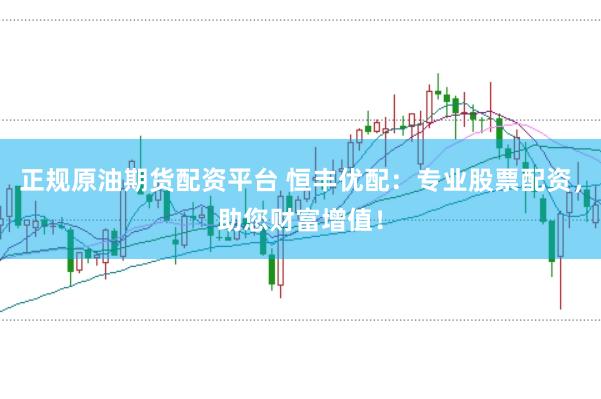 正规原油期货配资平台 恒丰优配：专业股票配资，助您财富增值！