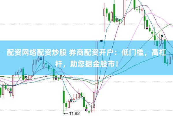 配资网络配资炒股 券商配资开户：低门槛，高杠杆，助您掘金股市！