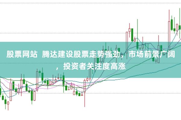 股票网站  腾达建设股票走势强劲，市场前景广阔，投资者关注度高涨