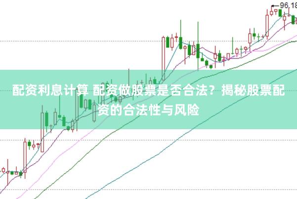 配资利息计算 配资做股票是否合法？揭秘股票配资的合法性与风险