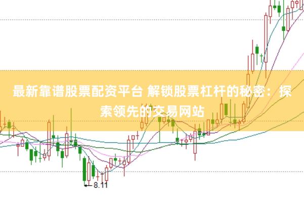 最新靠谱股票配资平台 解锁股票杠杆的秘密：探索领先的交易网站