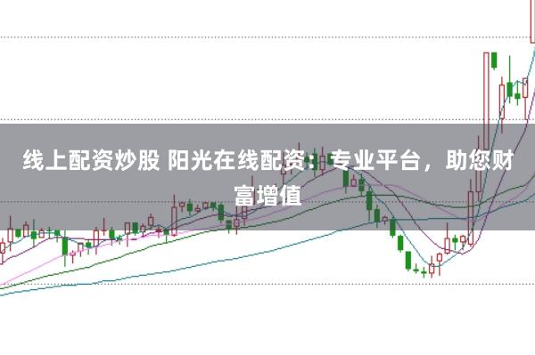 线上配资炒股 阳光在线配资：专业平台，助您财富增值