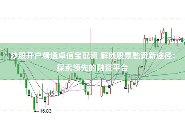 炒股开户精通卓信宝配资 解锁股票融资新途径：探索领先的融资平台