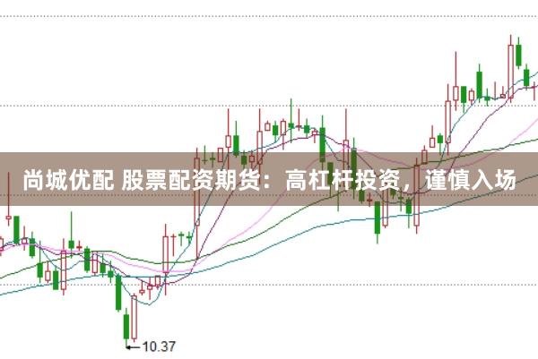 尚城优配 股票配资期货：高杠杆投资，谨慎入场