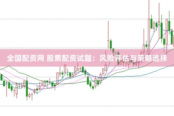 全国配资网 股票配资试题：风险评估与策略选择