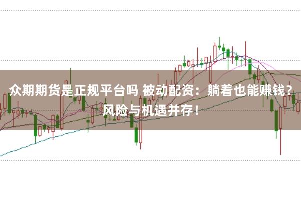 众期期货是正规平台吗 被动配资：躺着也能赚钱？风险与机遇并存！