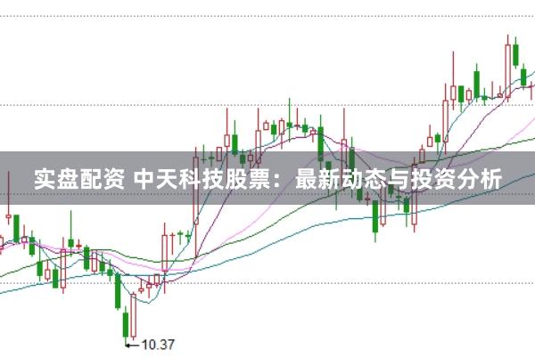 实盘配资 中天科技股票：最新动态与投资分析
