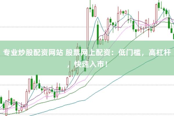 专业炒股配资网站 股票网上配资：低门槛，高杠杆，快速入市！