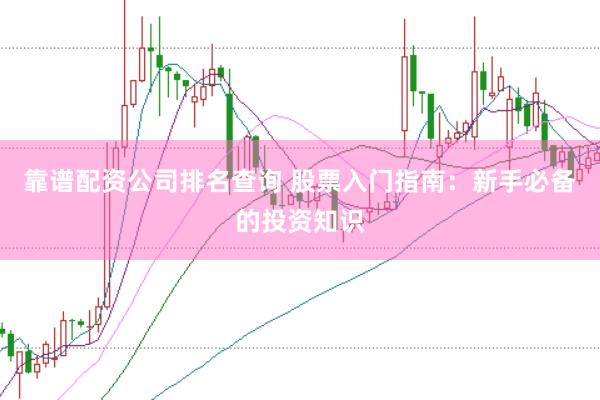 靠谱配资公司排名查询 股票入门指南：新手必备的投资知识