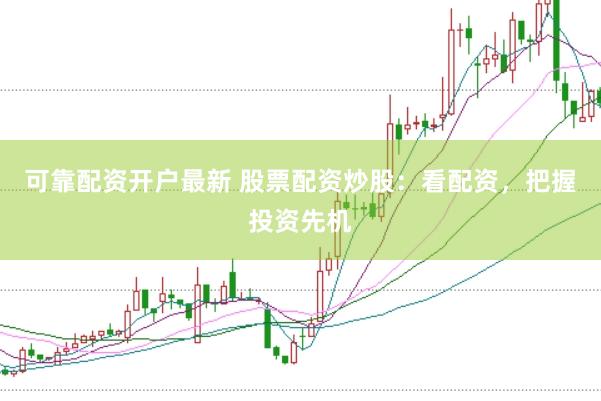 可靠配资开户最新 股票配资炒股：看配资，把握投资先机