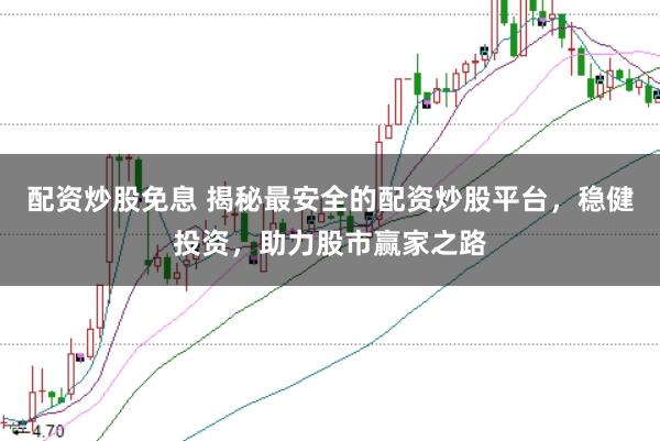 配资炒股免息 揭秘最安全的配资炒股平台，稳健投资，助力股市赢家之路