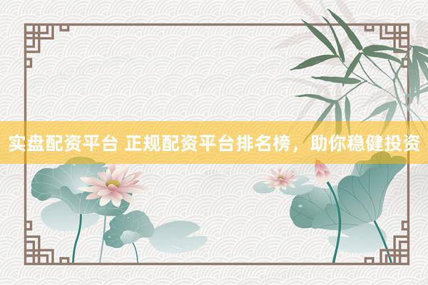 实盘配资平台 正规配资平台排名榜，<a href=