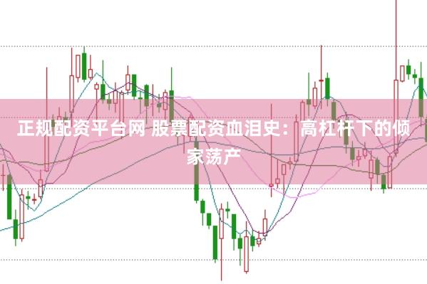 正规配资平台网 股票配资血泪史：高杠杆下的倾家荡产