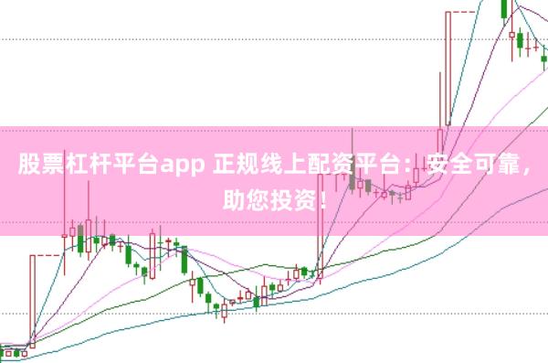 股票杠杆平台app 正规线上配资平台：安全可靠，助您投资！