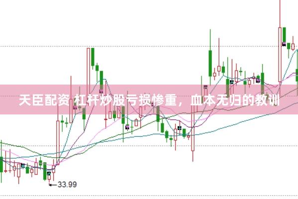 天臣配资 杠杆炒股亏损惨重，血本无归的教训