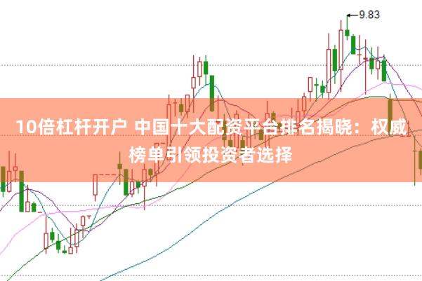 10倍杠杆开户 中国十大配资平台排名揭晓：权威榜单引领投资者选择